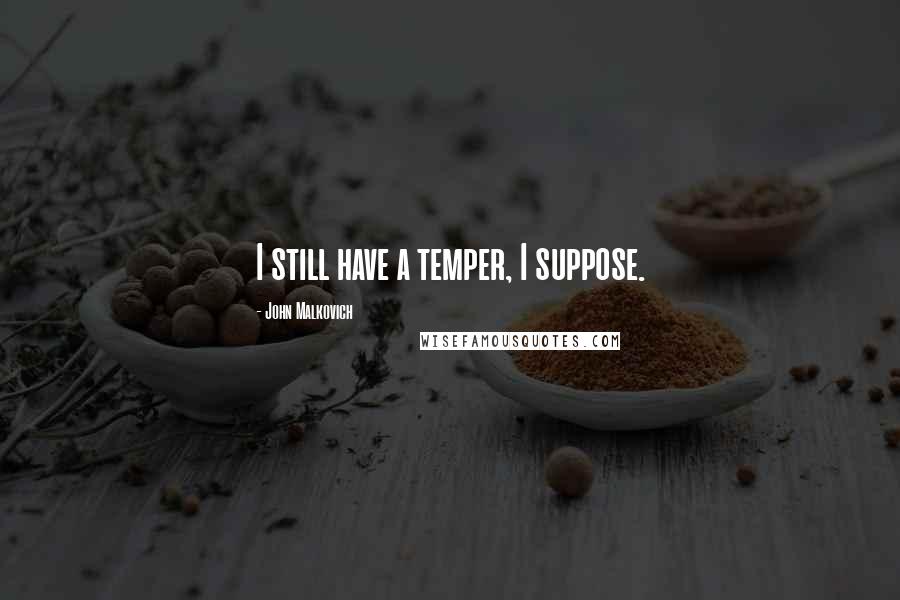 John Malkovich Quotes: I still have a temper, I suppose.