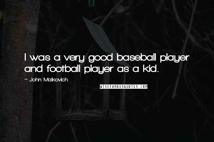 John Malkovich Quotes: I was a very good baseball player and football player as a kid.
