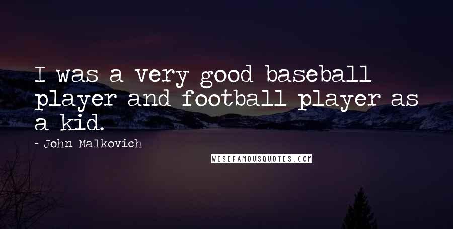 John Malkovich Quotes: I was a very good baseball player and football player as a kid.