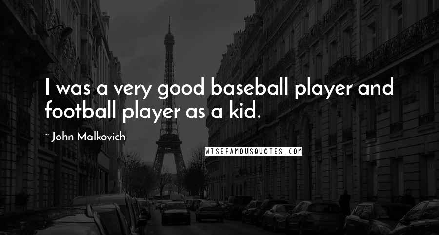 John Malkovich Quotes: I was a very good baseball player and football player as a kid.