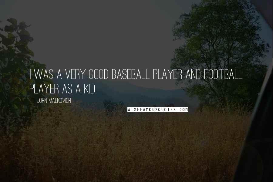 John Malkovich Quotes: I was a very good baseball player and football player as a kid.