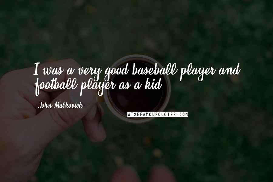John Malkovich Quotes: I was a very good baseball player and football player as a kid.