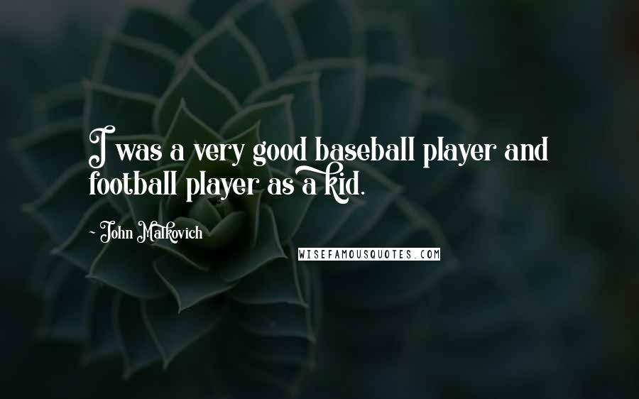 John Malkovich Quotes: I was a very good baseball player and football player as a kid.