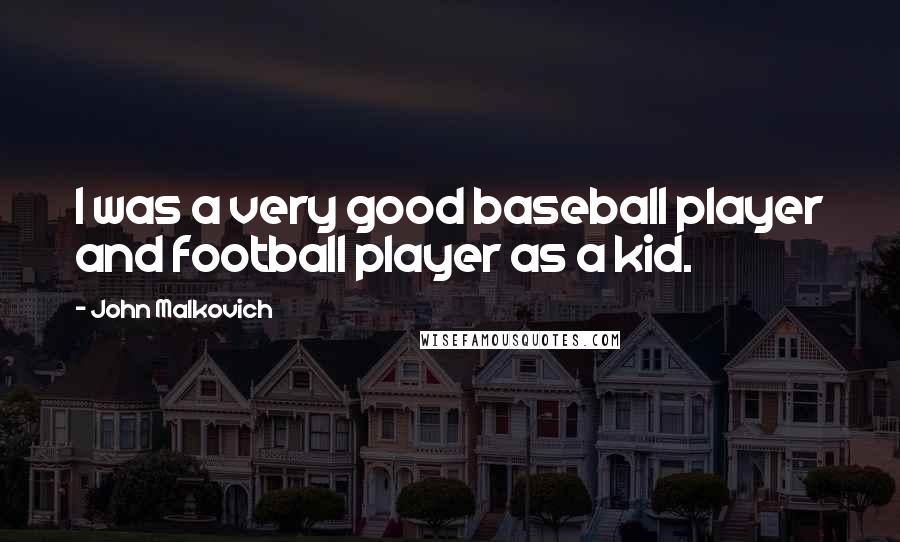 John Malkovich Quotes: I was a very good baseball player and football player as a kid.