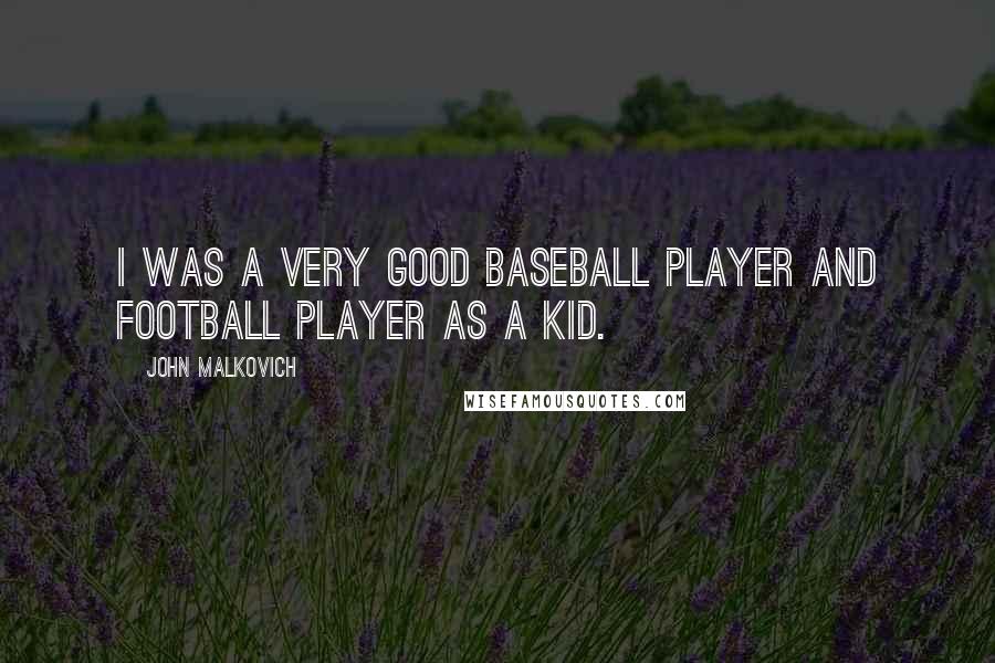 John Malkovich Quotes: I was a very good baseball player and football player as a kid.