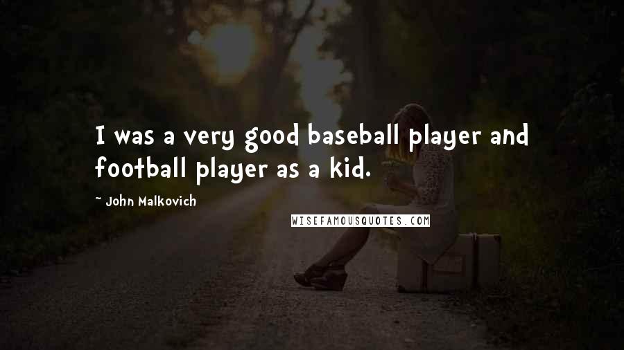 John Malkovich Quotes: I was a very good baseball player and football player as a kid.