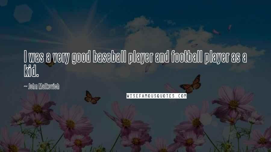 John Malkovich Quotes: I was a very good baseball player and football player as a kid.