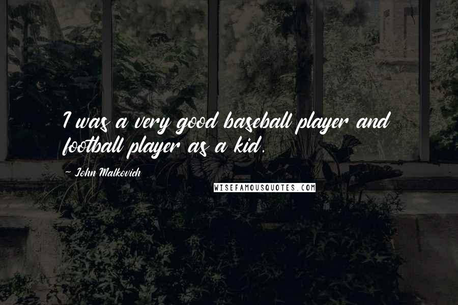 John Malkovich Quotes: I was a very good baseball player and football player as a kid.