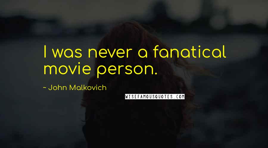 John Malkovich Quotes: I was never a fanatical movie person.