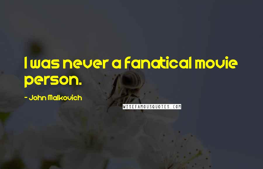 John Malkovich Quotes: I was never a fanatical movie person.