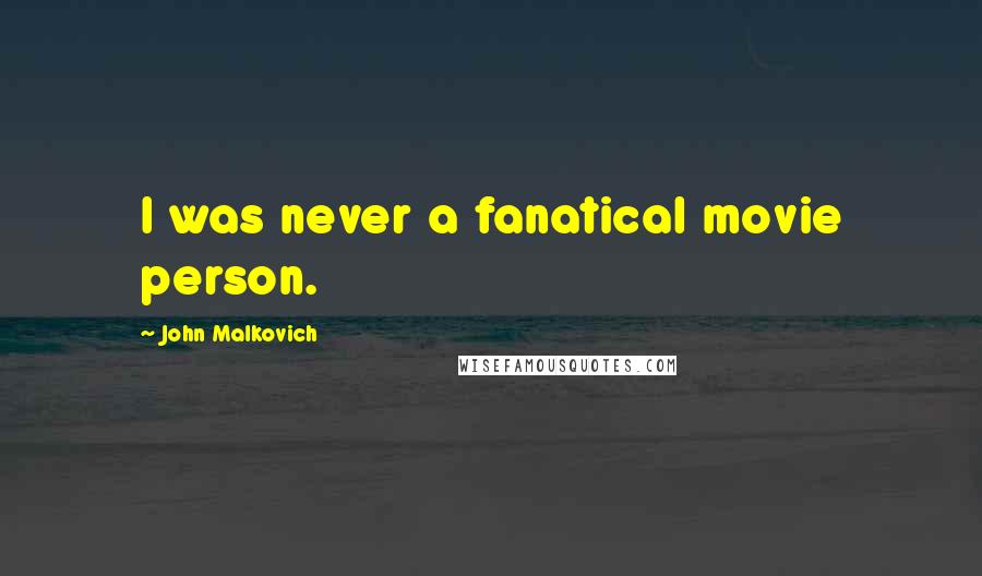 John Malkovich Quotes: I was never a fanatical movie person.