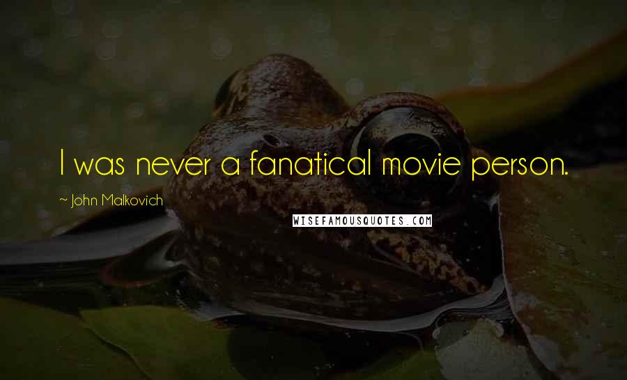 John Malkovich Quotes: I was never a fanatical movie person.