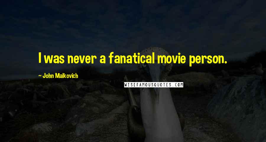 John Malkovich Quotes: I was never a fanatical movie person.