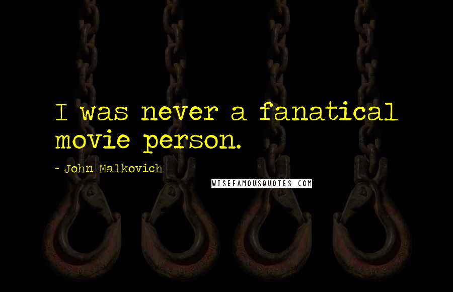 John Malkovich Quotes: I was never a fanatical movie person.