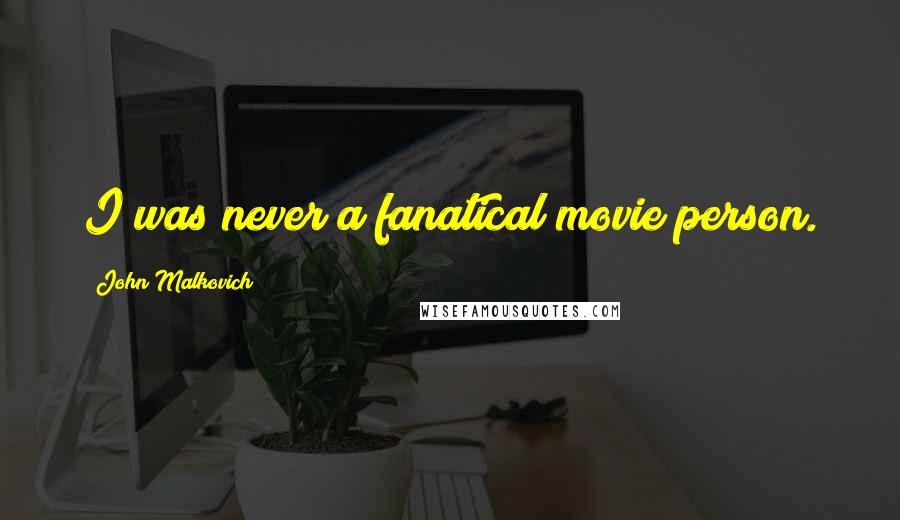 John Malkovich Quotes: I was never a fanatical movie person.