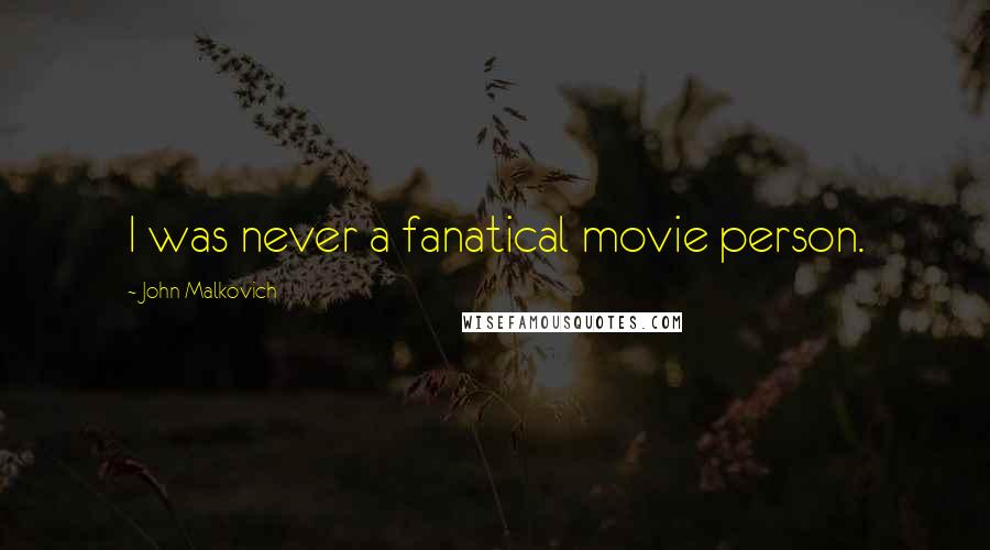 John Malkovich Quotes: I was never a fanatical movie person.