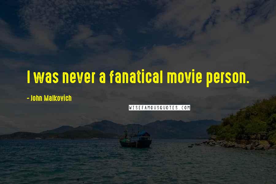 John Malkovich Quotes: I was never a fanatical movie person.