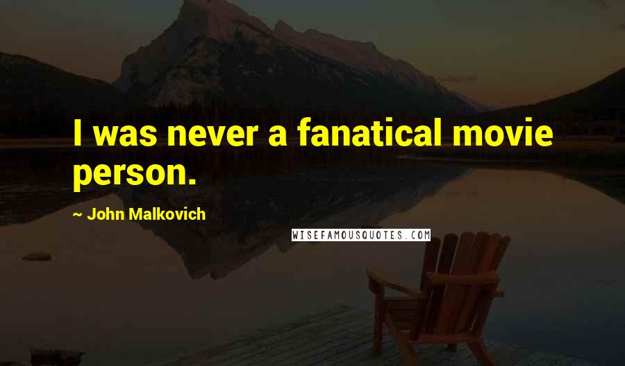 John Malkovich Quotes: I was never a fanatical movie person.