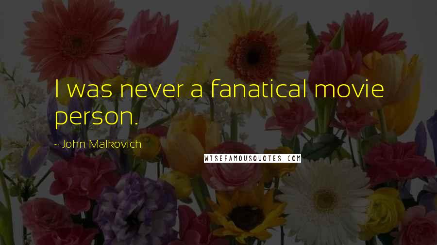 John Malkovich Quotes: I was never a fanatical movie person.