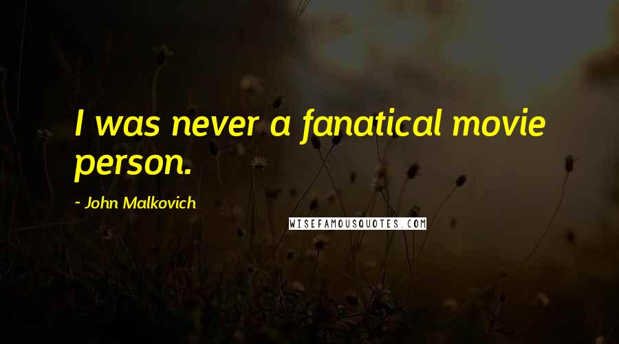 John Malkovich Quotes: I was never a fanatical movie person.