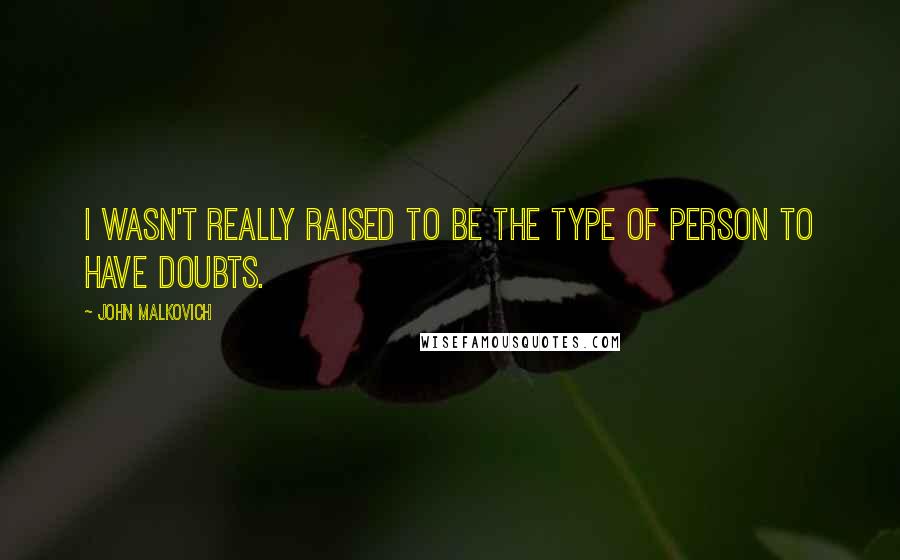 John Malkovich Quotes: I wasn't really raised to be the type of person to have doubts.
