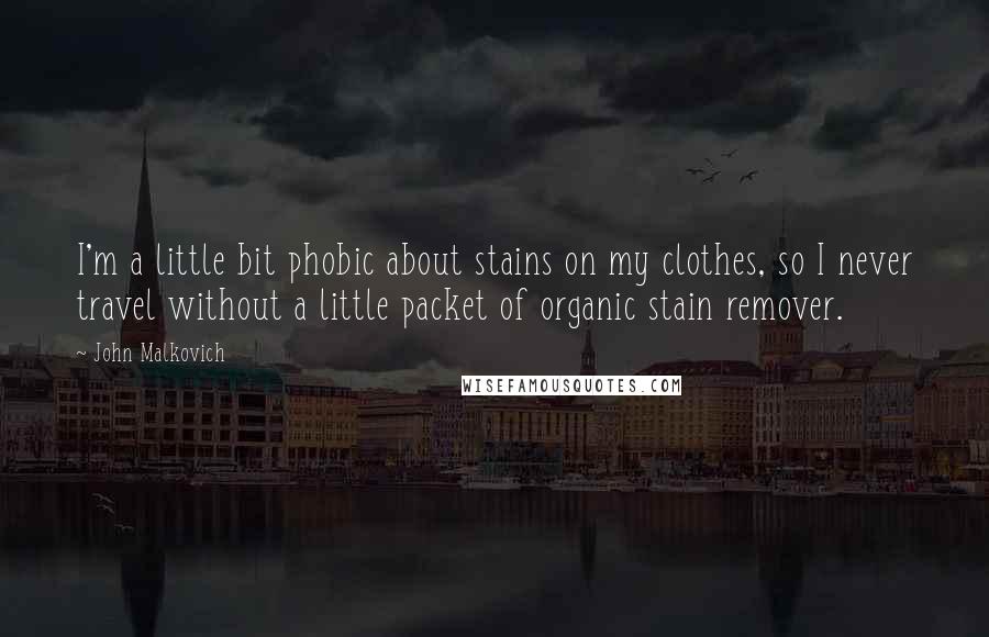 John Malkovich Quotes: I'm a little bit phobic about stains on my clothes, so I never travel without a little packet of organic stain remover.