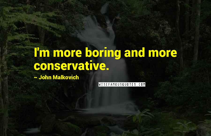 John Malkovich Quotes: I'm more boring and more conservative.