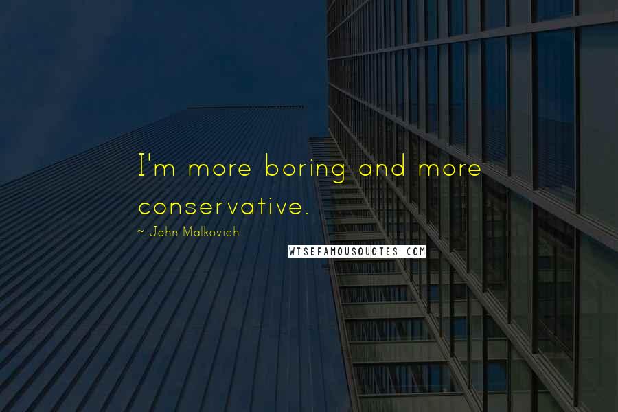 John Malkovich Quotes: I'm more boring and more conservative.