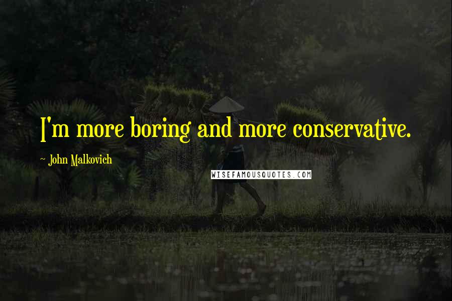 John Malkovich Quotes: I'm more boring and more conservative.