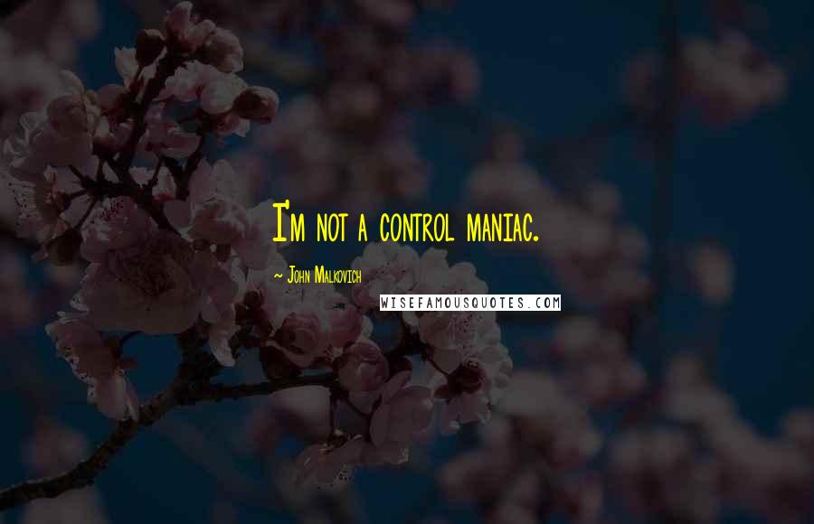 John Malkovich Quotes: I'm not a control maniac.