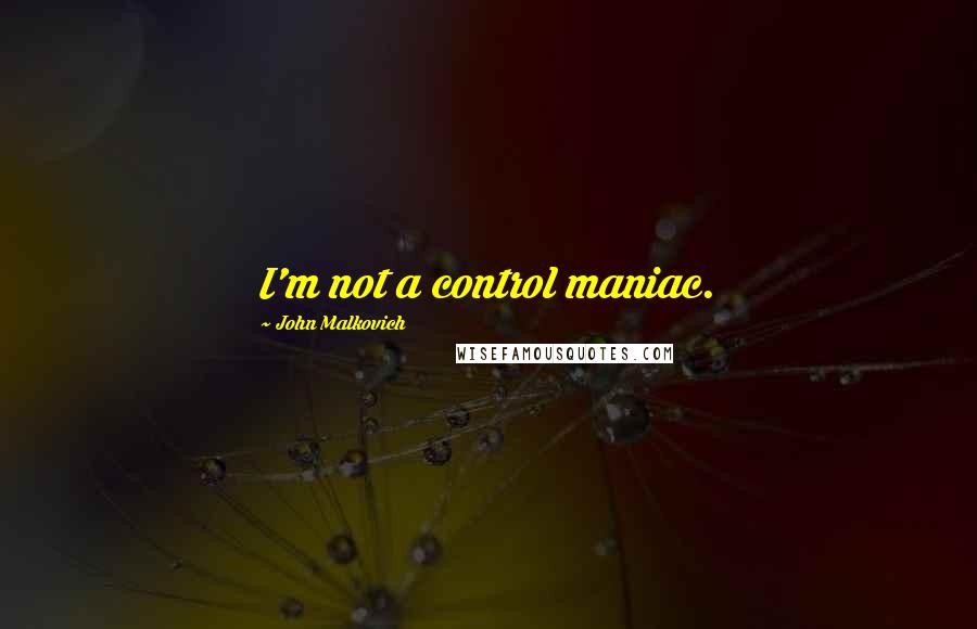 John Malkovich Quotes: I'm not a control maniac.