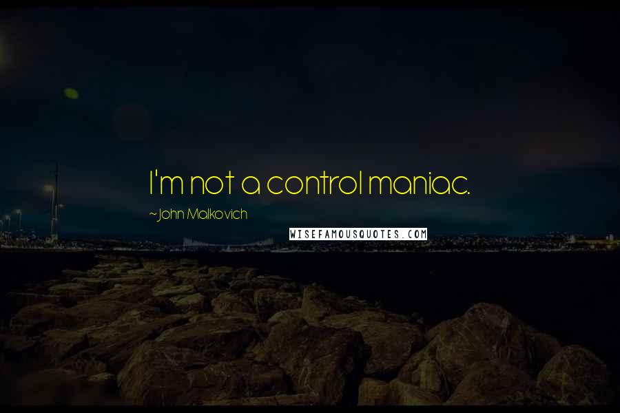 John Malkovich Quotes: I'm not a control maniac.