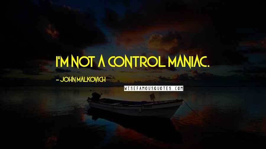 John Malkovich Quotes: I'm not a control maniac.