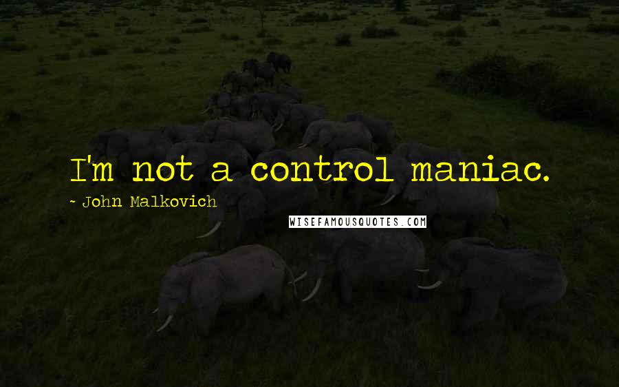 John Malkovich Quotes: I'm not a control maniac.