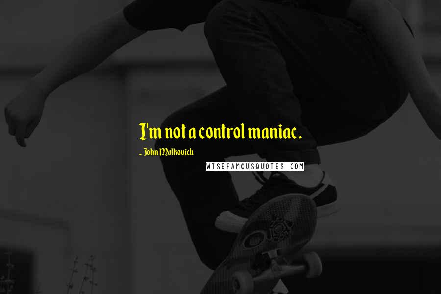 John Malkovich Quotes: I'm not a control maniac.