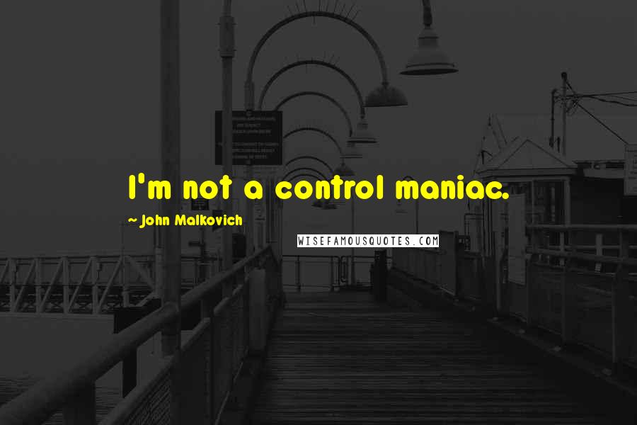 John Malkovich Quotes: I'm not a control maniac.