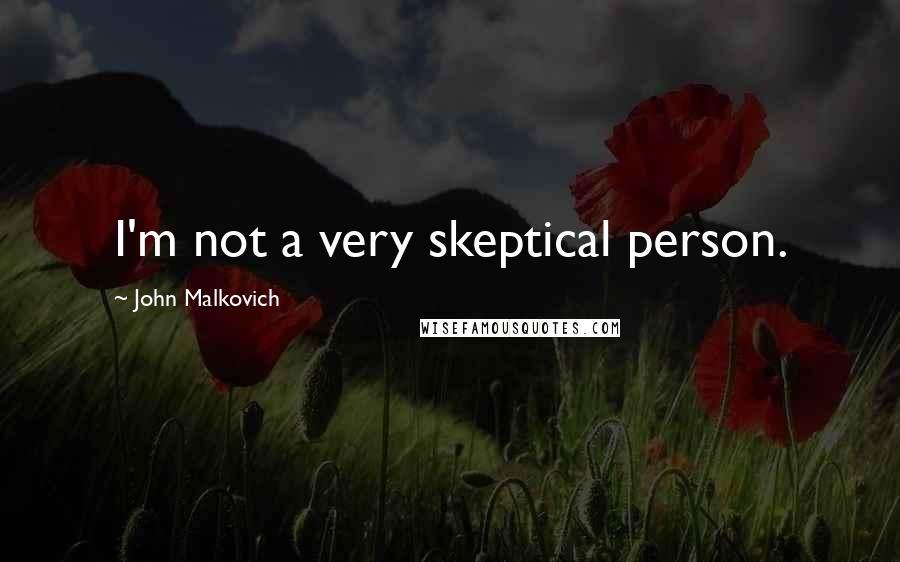 John Malkovich Quotes: I'm not a very skeptical person.