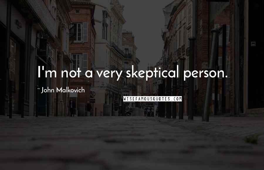 John Malkovich Quotes: I'm not a very skeptical person.