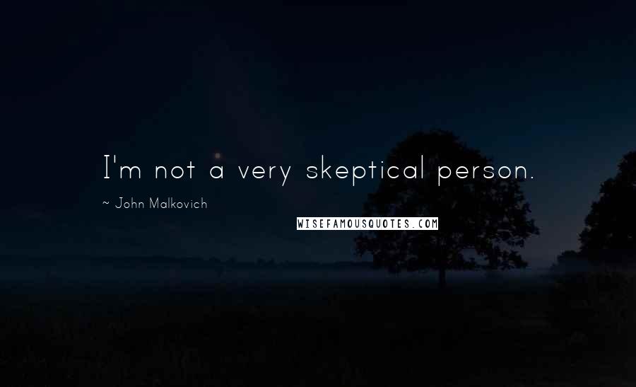 John Malkovich Quotes: I'm not a very skeptical person.