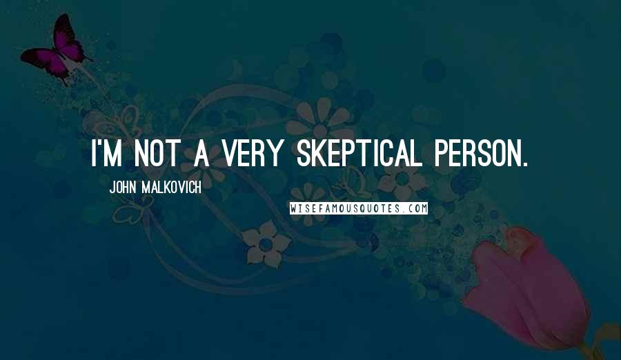 John Malkovich Quotes: I'm not a very skeptical person.