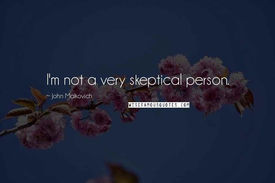 John Malkovich Quotes: I'm not a very skeptical person.