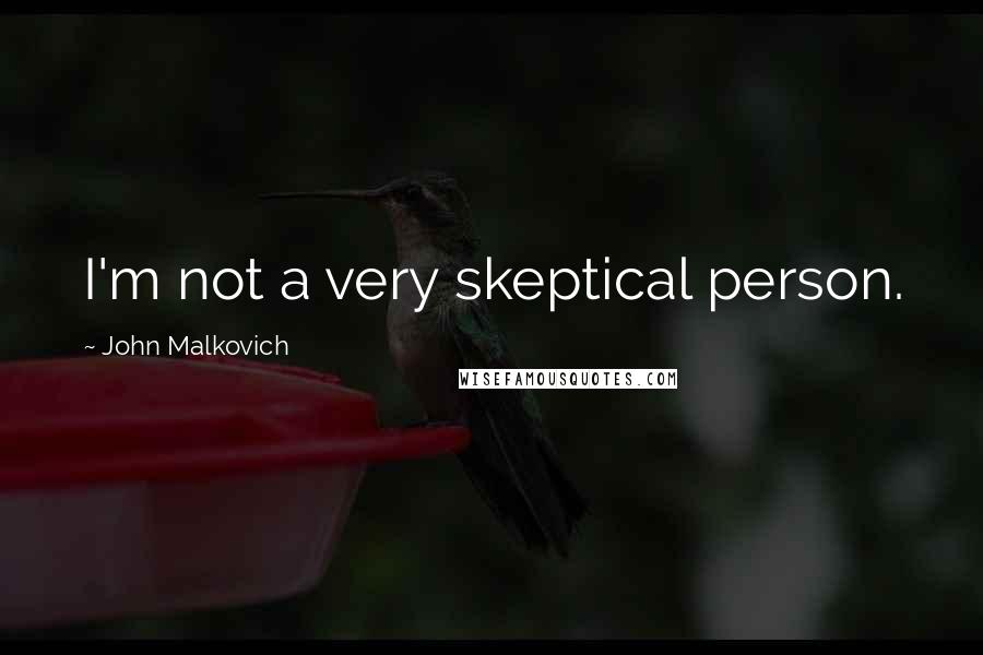 John Malkovich Quotes: I'm not a very skeptical person.