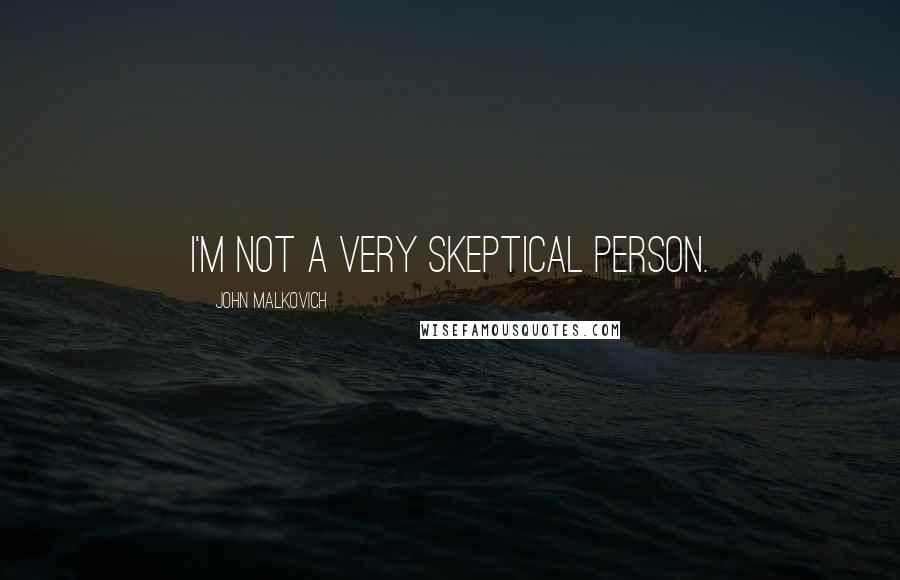 John Malkovich Quotes: I'm not a very skeptical person.