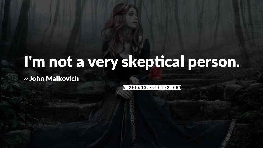 John Malkovich Quotes: I'm not a very skeptical person.