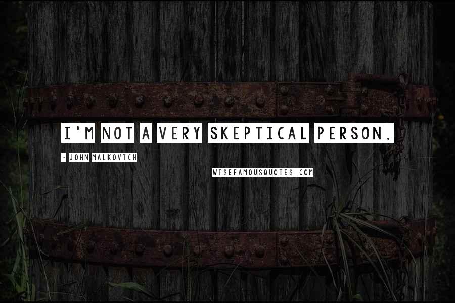 John Malkovich Quotes: I'm not a very skeptical person.