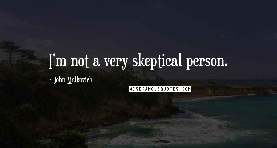 John Malkovich Quotes: I'm not a very skeptical person.