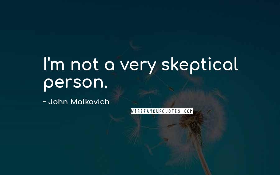 John Malkovich Quotes: I'm not a very skeptical person.