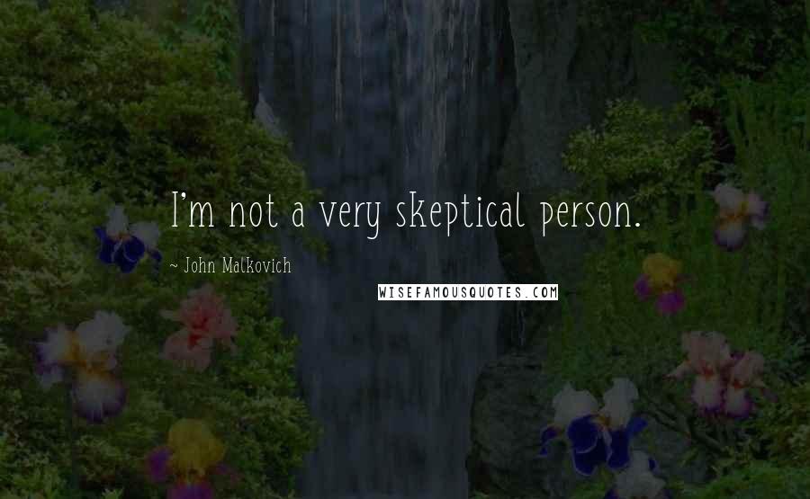 John Malkovich Quotes: I'm not a very skeptical person.