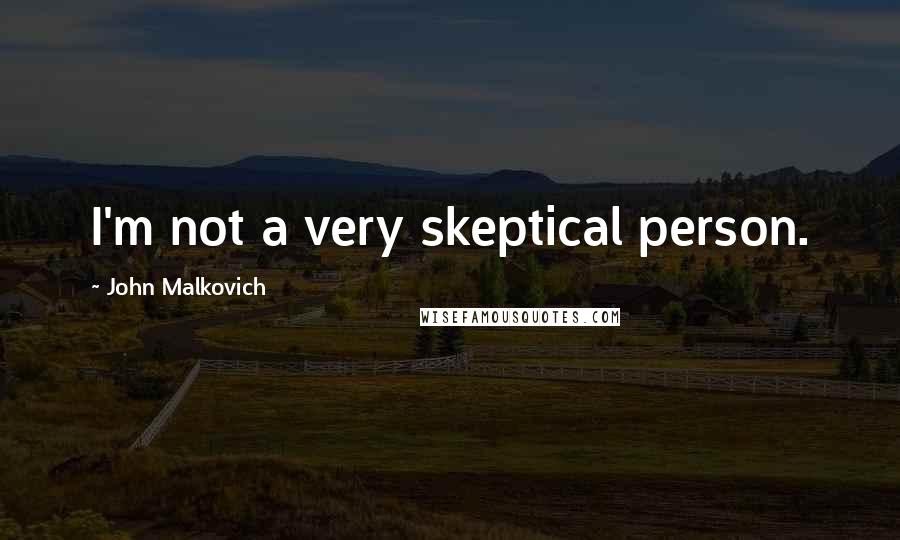 John Malkovich Quotes: I'm not a very skeptical person.