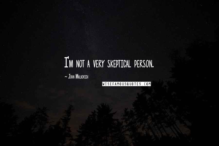 John Malkovich Quotes: I'm not a very skeptical person.